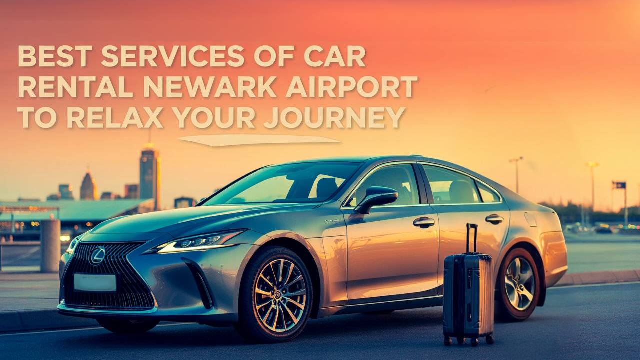 Best Services of Car Rental Newark Airport to Relax Your Journey