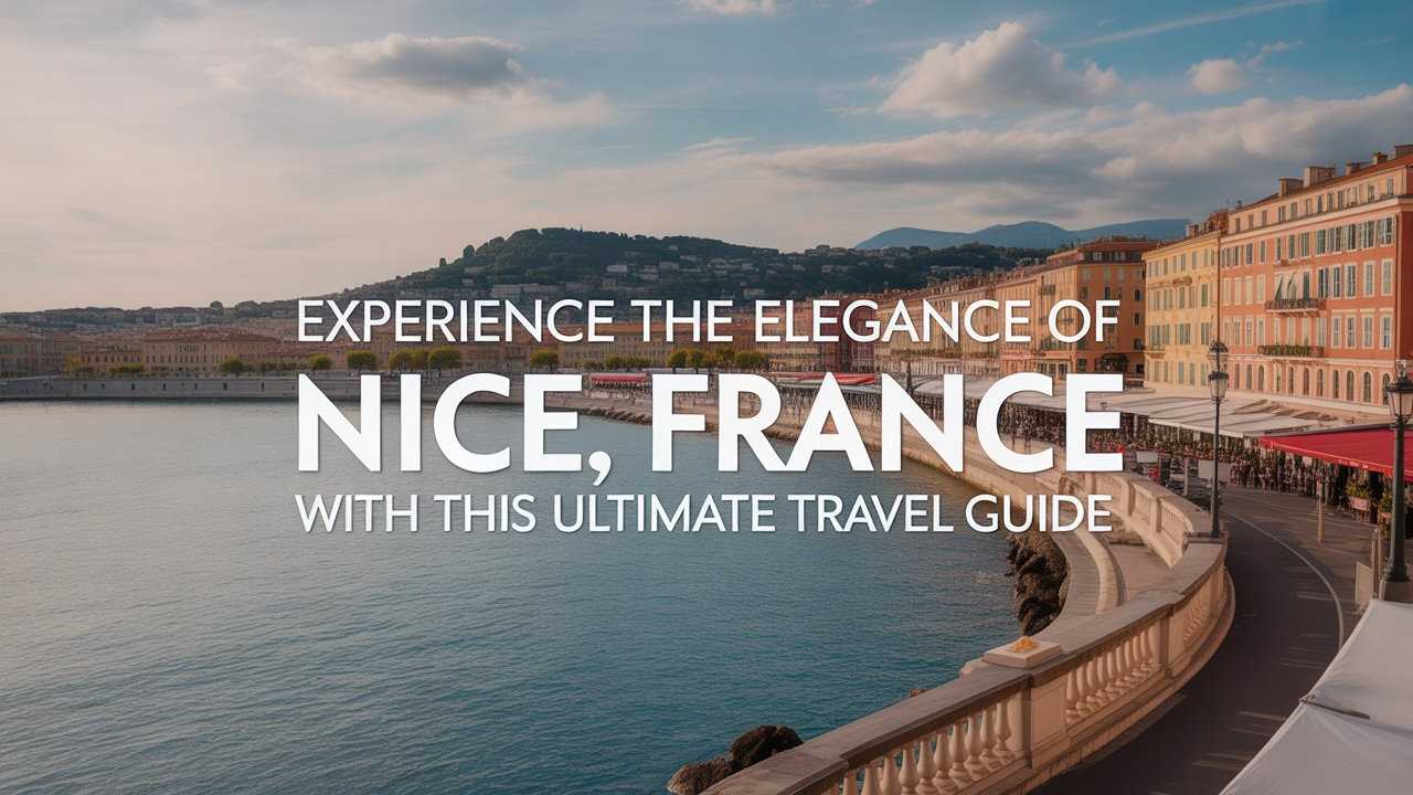  Experience the Elegance of Nice France with This Ultimate Travel Guide 