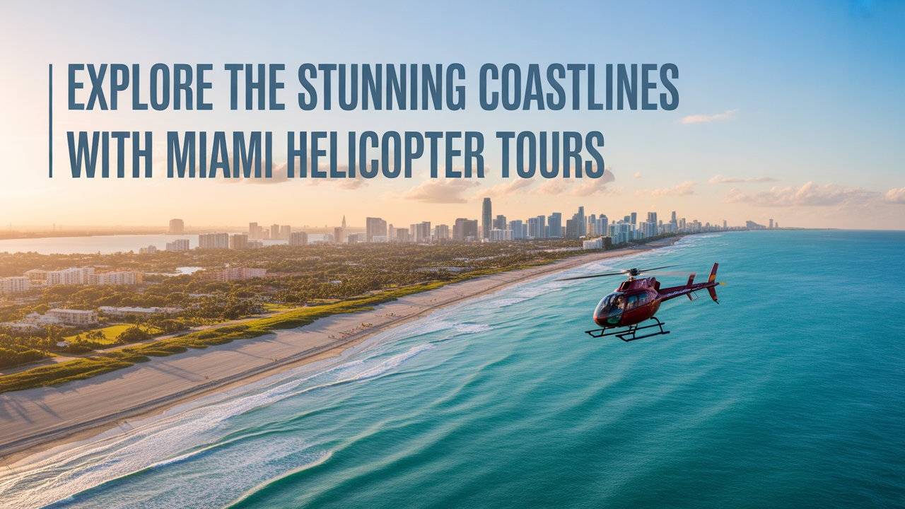 Explore the Stunning Coastlines with Miami Helicopter Tours