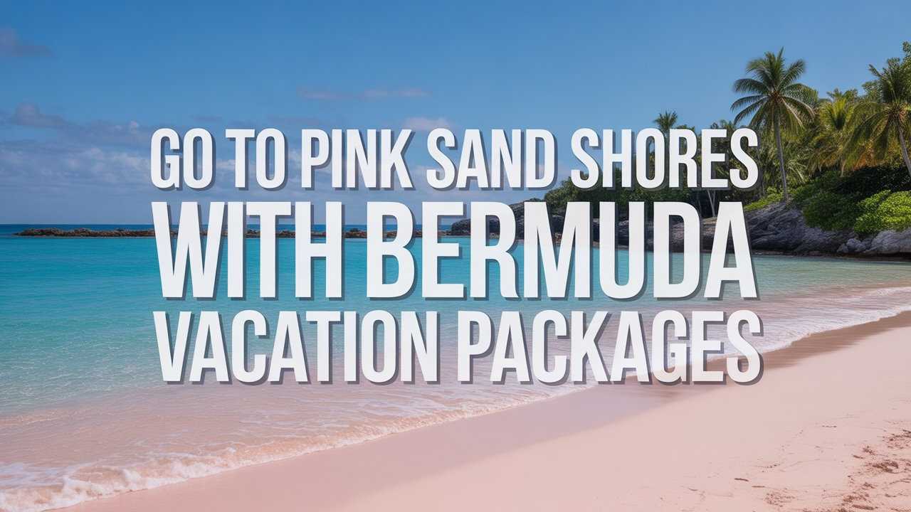  Go to Pink Sand Shores with Bermuda Vacation Packages 