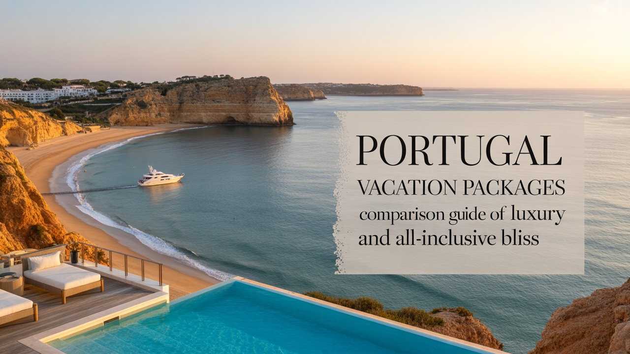 Portugal Vacation Packages Comparison Guide of Luxury and All-Inclusive Bliss